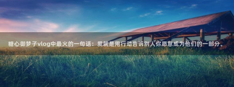 糖心御梦子vlog中最火的一句话：爱就是用行动告诉别人你愿意成为他们的一部分。