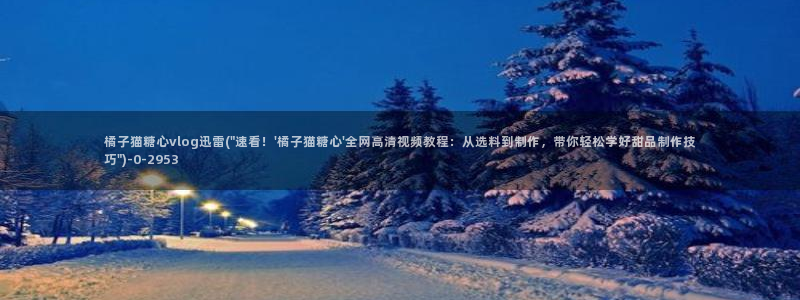 糖心vlog醉酒cc：橘子猫糖心vlog